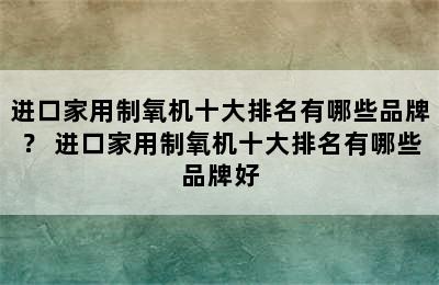 进口家用制氧机十大排名有哪些品牌？ 进口家用制氧机十大排名有哪些品牌好